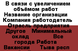 В связи с увеличением объёмом работ › Название организации ­ Компания-работодатель › Отрасль предприятия ­ Другое › Минимальный оклад ­ 12 000 - Все города Работа » Вакансии   . Тыва респ.,Ак-Довурак г.